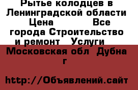 Рытье колодцев в Ленинградской области › Цена ­ 4 000 - Все города Строительство и ремонт » Услуги   . Московская обл.,Дубна г.